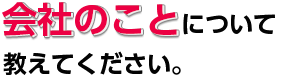 会社のことについて教えてください。