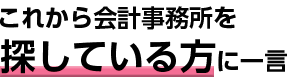 これから会計事務所を探している方に一言