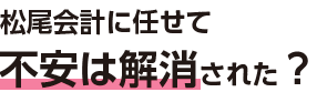 松尾会計に任せて不安は解消された？