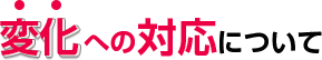 変化への対応について