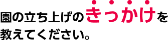 Q. 園の立ち上げのきっかけを教えてください。
