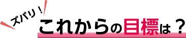 今後の目標は?